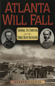 Title: Atlanta Will Fall: Sherman, Joe Johnston, and the Yankee Heavy Battalions, Author: Stephen Davis