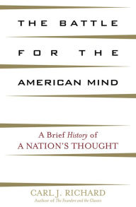 Title: The Battle for the American Mind: A Brief History of a Nation's Thought, Author: Carl J. Richard author of The Founders and the Classics: Greece