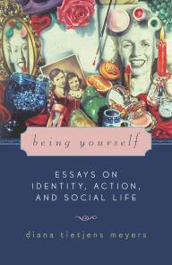 Title: Being Yourself: Essays on Identity, Action, and Social Life, Author: Diana Tietjens Meyers