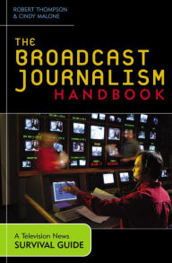 Title: The Broadcast Journalism Handbook: A Television News Survival Guide, Author: Robert Thompson