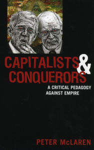 Title: Capitalists and Conquerors: A Critical Pedagogy against Empire, Author: Peter McLaren