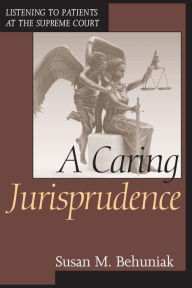 Title: A Caring Jurisprudence: Listening to Patients at the Supreme Court, Author: Susan M. Behuniak