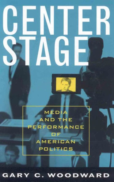 Center Stage: Media and the Performance of American Politics