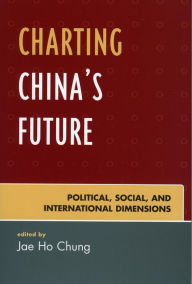 Title: Charting China's Future: Political, Social, and International Dimensions, Author: Jae Ho Chung