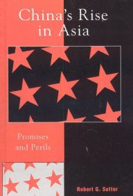 Title: China's Rise in Asia: Promises and Perils, Author: Robert G. Sutter George Washington University