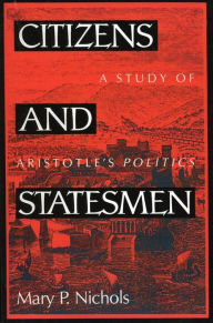 Title: Citizens and Statesmen: A Study of Aristotle's Politics, Author: Mary P. Nichols