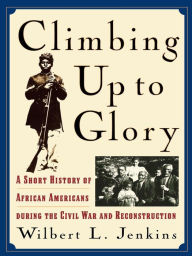 Title: Climbing Up to Glory: A Short History of African Americans during the Civil War and Reconstruction, Author: Wilbert L. Jenkins