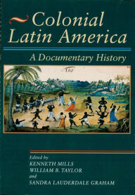 Title: Colonial Latin America: A Documentary History, Author: Kenneth Mills