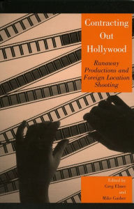 Title: Contracting Out Hollywood: Runaway Productions and Foreign Location Shooting, Author: Greg Elmer