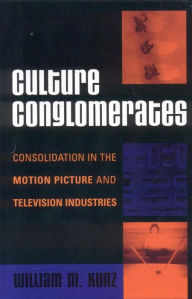 Title: Culture Conglomerates: Consolidation in the Motion Picture and Television Industries, Author: William M. Kunz