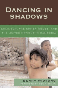 Title: Dancing in Shadows: Sihanouk, the Khmer Rouge, and the United Nations in Cambodia, Author: Benny Widyono