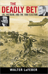 Title: The Deadly Bet: LBJ, Vietnam, and the 1968 Election, Author: Walter LaFeber