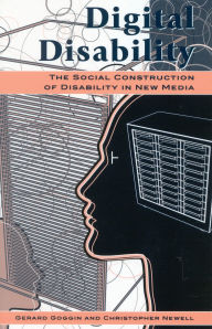 Title: Digital Disability: The Social Construction of Disability in New Media, Author: Gerard Goggin