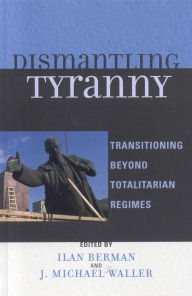 Title: Dismantling Tyranny: Transitioning Beyond Totalitarian Regimes, Author: Berman