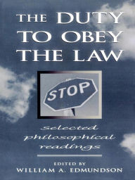 Title: The Duty to Obey the Law: Selected Philosophical Readings, Author: William A. Edmundson