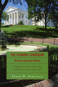 Title: The Dynamic Dominion: Realignment and the Rise of Two-Party Competition in Virginia, 1945-1980, Author: Frank B. Atkinson