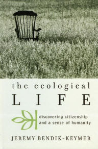 Title: The Ecological Life: Discovering Citizenship and a Sense of Humanity, Author: Jeremy Bendik-Keymer