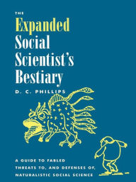 Title: The Expanded Social Scientist's Bestiary: A Guide to Fabled Threats to, and Defenses of, Naturalistic Social Science, Author: D. C. Phillips