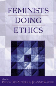 Title: Feminists Doing Ethics, Author: Peggy DesAutels Professor of Philosophy at the University of Dayton and Director of the Ame