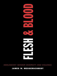 Title: Flesh and Blood: Adolescent Gender Diversity and Violence, Author: James W. Messerschmidt University of Southern Maine