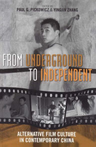 Title: From Underground to Independent: Alternative Film Culture in Contemporary China, Author: Paul G. Pickowicz