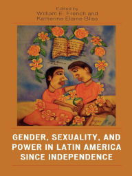 Title: Gender, Sexuality, and Power in Latin America since Independence, Author: William E. French University of British Columbia