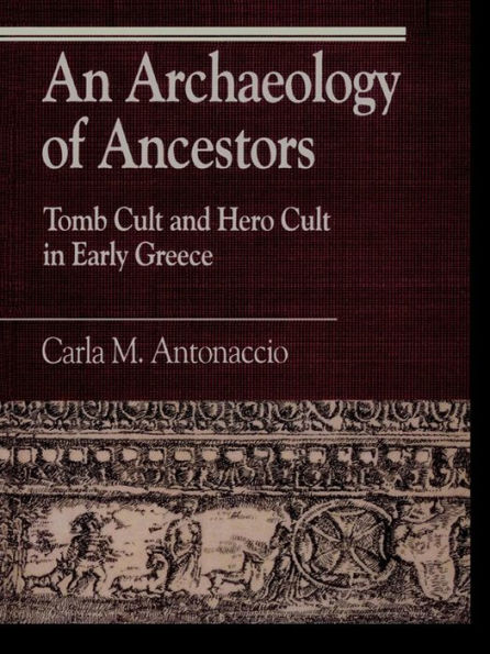 An Archaeology of Ancestors: Tomb Cult and Hero Cult in Early Greece