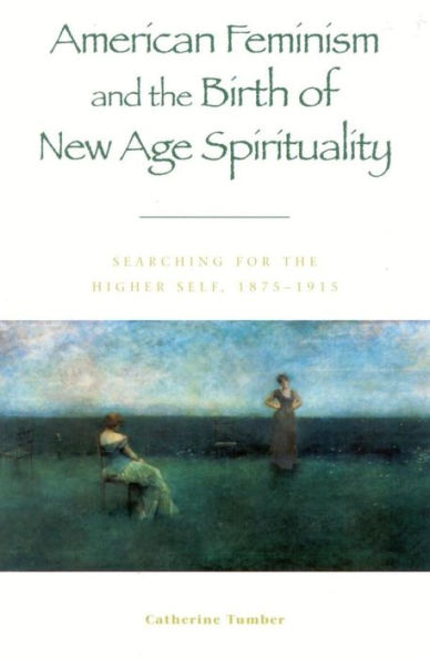 American Feminism and the Birth of New Age Spirituality: Searching for the Higher Self, 1875-1915