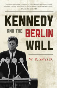 Title: Kennedy and the Berlin Wall, Author: W. R. Smyser former Deputy High Commis