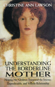 Title: Understanding the Borderline Mother: Helping Her Children Transcend the Intense, Unpredictable, and Volatile Relationship, Author: Christine Ann Lawson