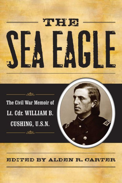 The Sea Eagle: The Civil War Memoir of LCdr. William B. Cushing, U.S.N.