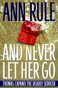 Free downloadable ebooks for kindle And Never Let Her Go: Thomas Capano: The Deadly Seducer by Ann Rule (English Edition) PDB ePub FB2