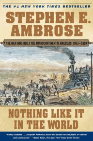 Title: Nothing like It in the World: The Men Who Built the Transcontinental Railroad 1863-1869, Author: Stephen E. Ambrose