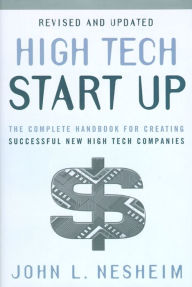 Title: High Tech Start Up, Revised And Updated: The Complete Handbook For Creating Successful New High Tech Companies, Author: John L. Nesheim