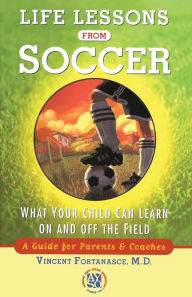 Title: Life Lessons from Soccer: What Your Child Can Learn On and Off the Field-A Guide for Parents and Coaches, Author: Dr. Vincent Fortanasce