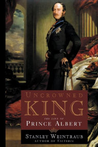 Title: Uncrowned King: The Life of Prince Albert, Author: Stanley Weintraub