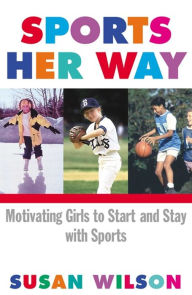 Title: Sports Her Way: Motivating Girls to start and Stay with Sports, Author: Susan Wilson