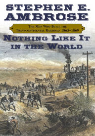 Title: Nothing like It in the World: The Men Who Built the Transcontinental Railroad 1863-1869, Author: Stephen E. Ambrose