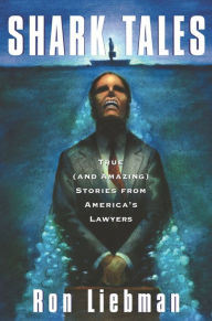 Title: Shark Tales: True (and Amazing) Stories from America's Lawyers, Author: Ron Liebman