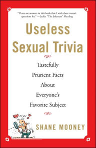 Title: Useless Sexual Trivia: Tastefully Prurient Facts About Everyone's Favorite Subject, Author: Shane Mooney