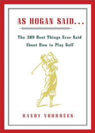 Title: As Hogan Said...: The 389 Best Things Anyone Said about How to Play Golf, Author: Randy Voorhees