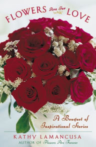 Title: Flowers Are for Love: A Bouquet of Inspirational Stories, Author: Kathy Lamancusa