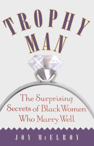 Title: Trophy Man: The Surprising Secrets of Black Women Who Marry Well, Author: Joy McElroy