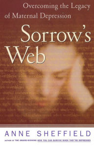 Title: Sorrow's Web: Overcoming the Legacy of maternal Depression, Author: Anne Sheffield