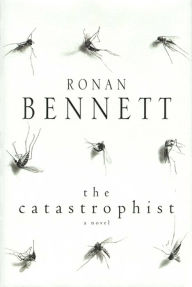 Title: The Catastrophist: A Novel, Author: Ronan Bennett