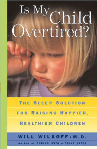 Title: Is My Child Overtired?: The Sleep Solution for Raising Happier, Healthier Children, Author: Will Wilkoff M.D.