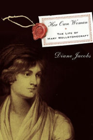 Title: Her Own Woman: The Life of Mary Wollstonecraft, Author: Diane Jacobs