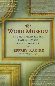 Title: The Word Museum: The Most Remarkable English Words Ever Forgotten, Author: Jeffrey Kacirk