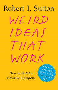 Title: Weird Ideas That Work: 11 1/2 Practices for Promoting, Managing, and Sustaining Innovation, Author: Robert I. Sutton