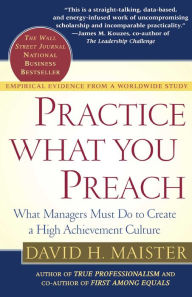 Title: Practice What You Preach: What Managers Must Do To Create A High Achievement Culture, Author: David H. Maister